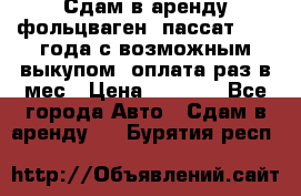 Сдам в аренду фольцваген- пассат 2015 года с возможным выкупом .оплата раз в мес › Цена ­ 1 100 - Все города Авто » Сдам в аренду   . Бурятия респ.